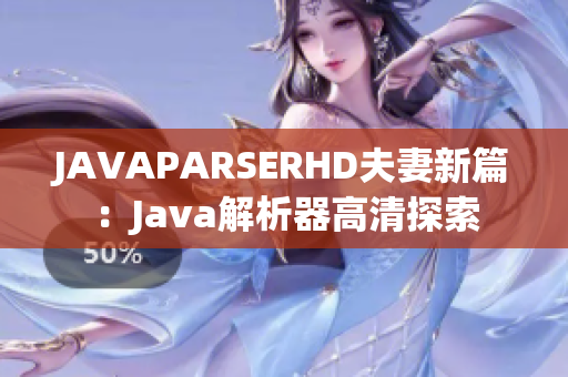 JAVAPARSERHD夫妻新篇：Java解析器高清探索