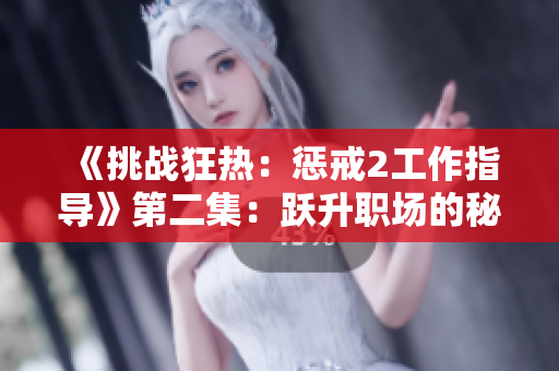 《挑战狂热：惩戒2工作指导》第二集：跃升职场的秘诀