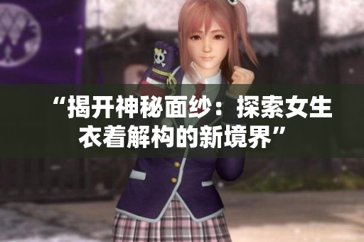 “揭开神秘面纱：探索女生衣着解构的新境界”