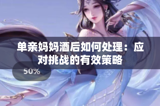 单亲妈妈酒后如何处理：应对挑战的有效策略