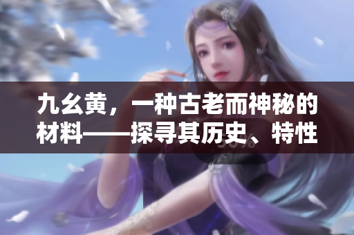 九幺黄，一种古老而神秘的材料——探寻其历史、特性及应用领域