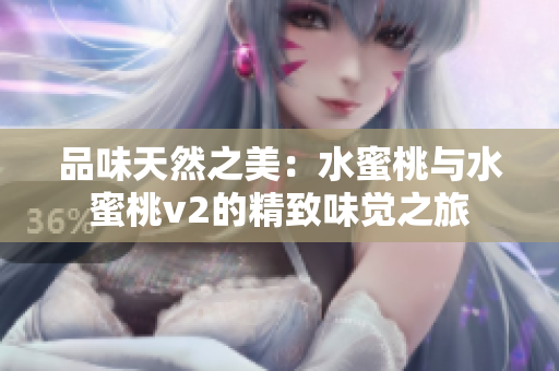 品味天然之美：水蜜桃与水蜜桃v2的精致味觉之旅