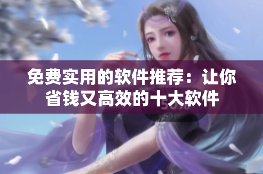免费实用的软件推荐：让你省钱又高效的十大软件