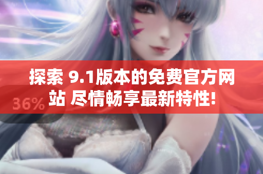 探索 9.1版本的免费官方网站 尽情畅享最新特性!