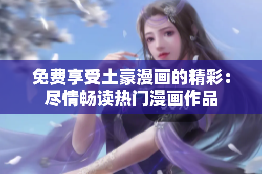 免费享受土豪漫画的精彩：尽情畅读热门漫画作品