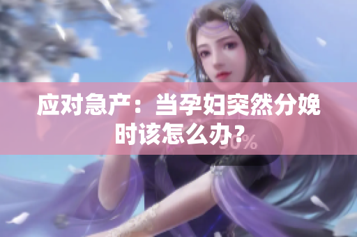 应对急产：当孕妇突然分娩时该怎么办？