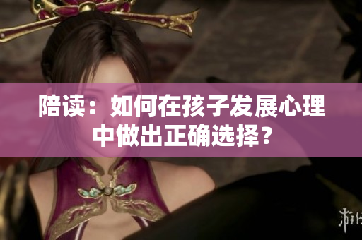 陪读：如何在孩子发展心理中做出正确选择？