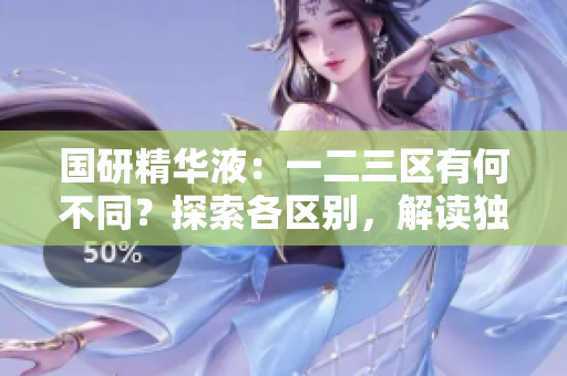 国研精华液：一二三区有何不同？探索各区别，解读独特功能