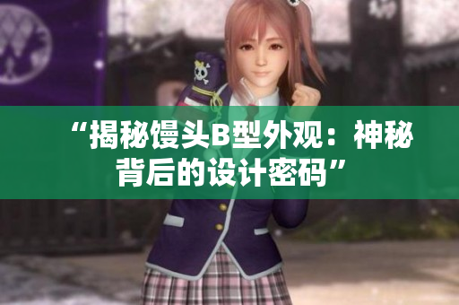 “揭秘馒头B型外观：神秘背后的设计密码”