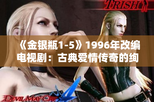 《金银瓶1-5》1996年改编电视剧：古典爱情传奇的绚烂重现
