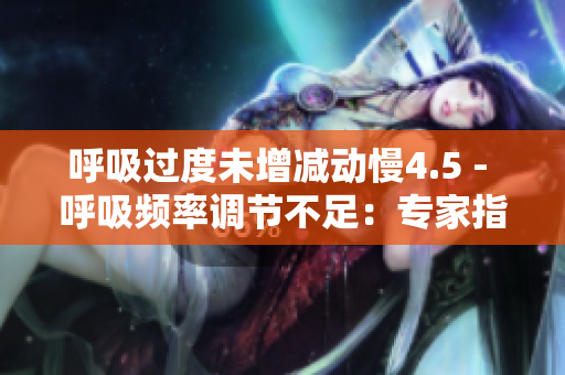 呼吸过度未增减动慢4.5 - 呼吸频率调节不足：专家指出慢4.5的现象