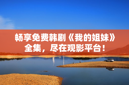 畅享免费韩剧《我的姐妹》全集，尽在观影平台！