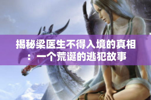 揭秘梁医生不得入境的真相：一个荒诞的逃犯故事