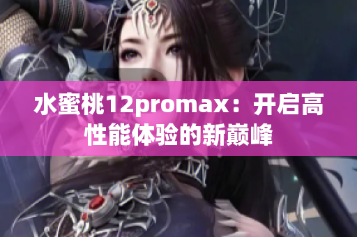 水蜜桃12promax：开启高性能体验的新巅峰