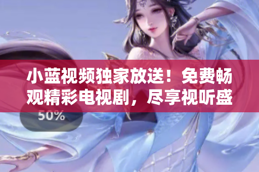 小蓝视频独家放送！免费畅观精彩电视剧，尽享视听盛宴！