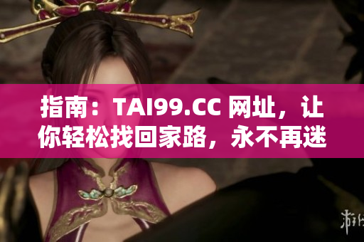 指南：TAI99.CC 网址，让你轻松找回家路，永不再迷失！