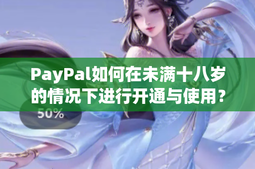 PayPal如何在未满十八岁的情况下进行开通与使用？
