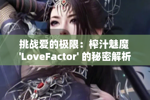 挑战爱的极限：榨汁魅魔 'LoveFactor' 的秘密解析