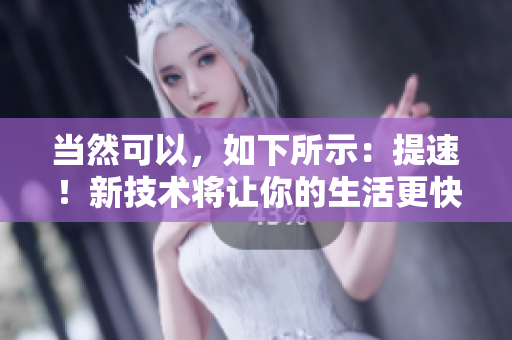 当然可以，如下所示：提速！新技术将让你的生活更快节奏