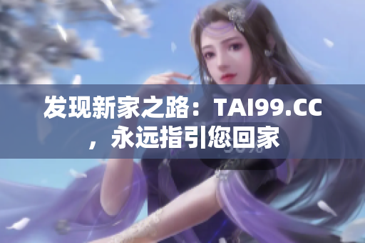 发现新家之路：TAI99.CC，永远指引您回家