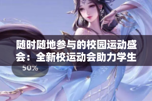 随时随地参与的校园运动盛会：全新校运动会助力学生活力展现