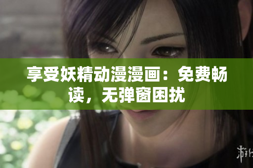 享受妖精动漫漫画：免费畅读，无弹窗困扰
