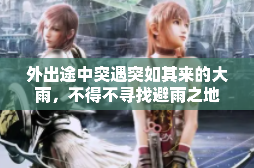 外出途中突遇突如其来的大雨，不得不寻找避雨之地