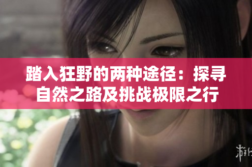 踏入狂野的两种途径：探寻自然之路及挑战极限之行