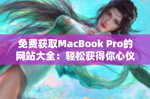 免费获取MacBook Pro的网站大全：轻松获得你心仪的苹果笔记本