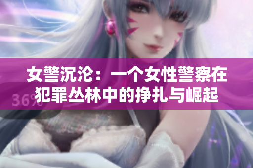 女警沉沦：一个女性警察在犯罪丛林中的挣扎与崛起