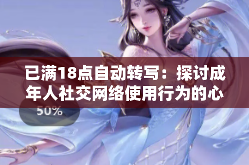 已满18点自动转写：探讨成年人社交网络使用行为的心理学研究