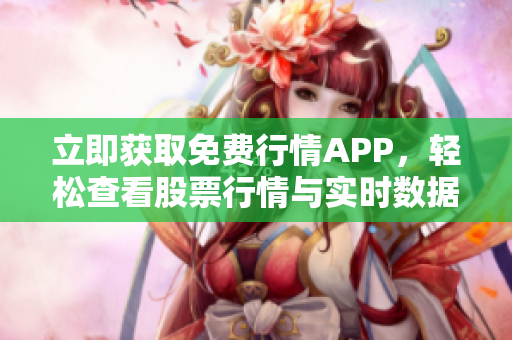 立即获取免费行情APP，轻松查看股票行情与实时数据!