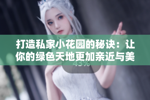 打造私家小花园的秘诀：让你的绿色天地更加亲近与美丽