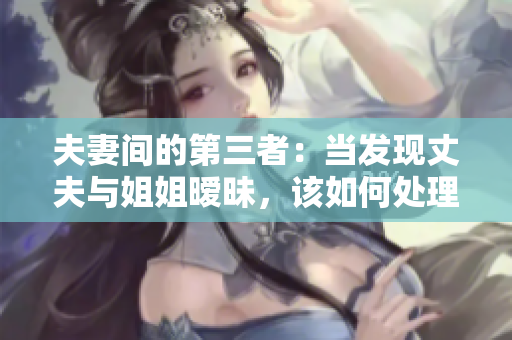 夫妻间的第三者：当发现丈夫与姐姐暧昧，该如何处理？