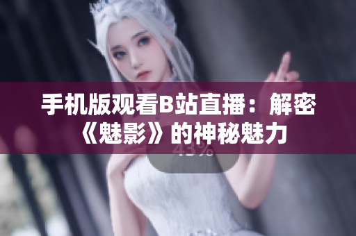 手机版观看B站直播：解密《魅影》的神秘魅力