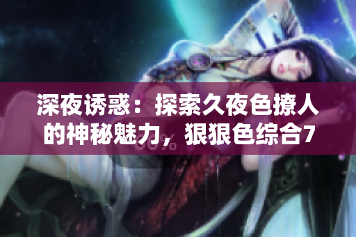 深夜诱惑：探索久夜色撩人的神秘魅力，狠狠色综合7777引领激情新风尚！