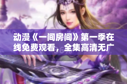 动漫《一间房间》第一季在线免费观看，全集高清无广告。