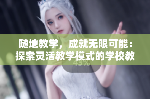 随地教学，成就无限可能：探索灵活教学模式的学校教师