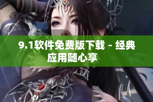 9.1软件免费版下载 - 经典应用随心享   