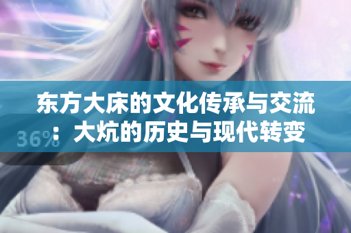 东方大床的文化传承与交流：大炕的历史与现代转变