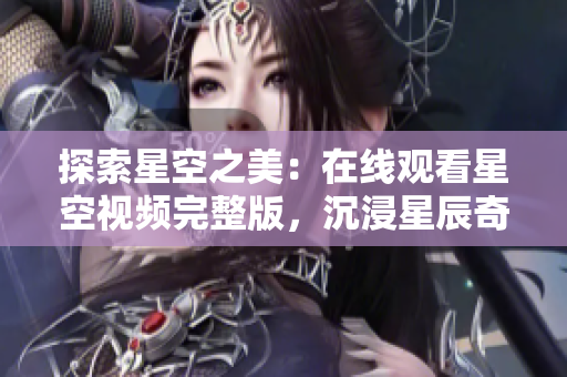 探索星空之美：在线观看星空视频完整版，沉浸星辰奇观，体验宇宙奥秘