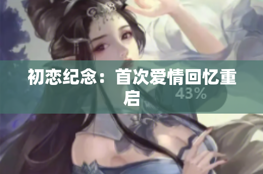 初恋纪念：首次爱情回忆重启