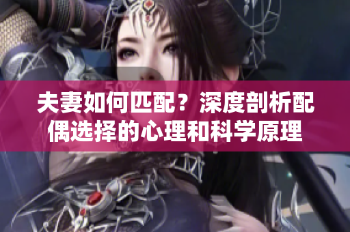 夫妻如何匹配？深度剖析配偶选择的心理和科学原理
