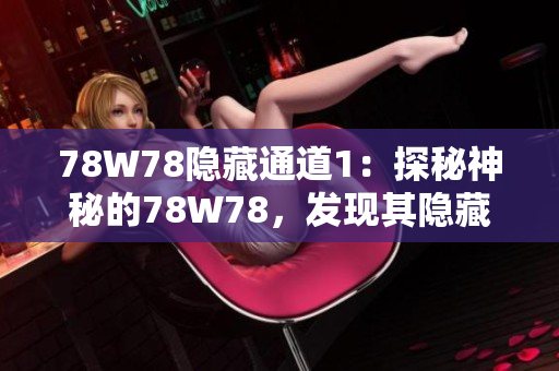 78W78隐藏通道1：探秘神秘的78W78，发现其隐藏之门