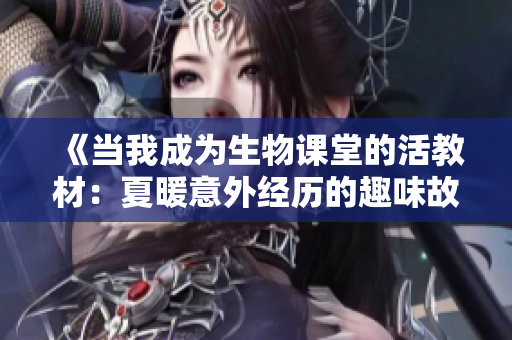 《当我成为生物课堂的活教材：夏暖意外经历的趣味故事》