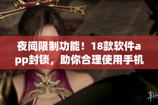 夜间限制功能！18款软件app封锁，助你合理使用手机