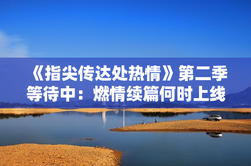 《指尖传达处热情》第二季等待中：燃情续篇何时上线？