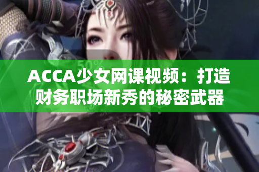 ACCA少女网课视频：打造财务职场新秀的秘密武器