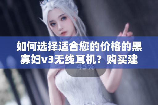如何选择适合您的价格的黑寡妇v3无线耳机？购买建议与性能比较详解