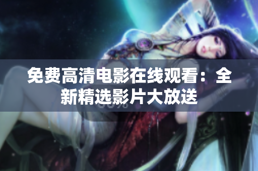 免费高清电影在线观看：全新精选影片大放送